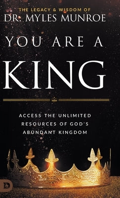 You Are a King: Access the Unlimited Resources of God's Abundant Kingdom by Munroe, Myles