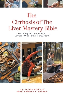 The Cirrhosis Of The Liver Mastery Bible: Your Blueprint for Complete Cirrhosis Of The Liver Management by Kashyap, Ankita