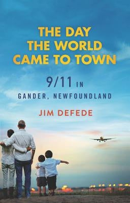 The Day the World Came to Town: 9/11 in Gander, Newfoundland by DeFede, Jim