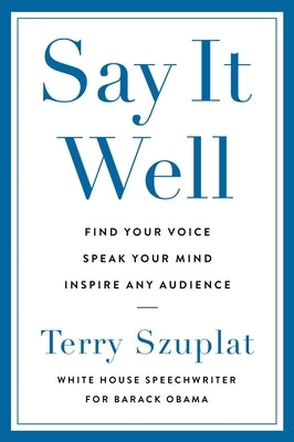 Say It Well: Find Your Voice, Speak Your Mind, Inspire Any Audience by Szuplat, Terry