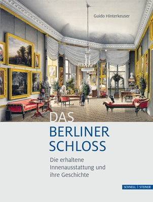 Das Berliner Schloss: Die Erhaltene Innenausstattung Und Ihre Geschichte by Hinterkeuser, Guido