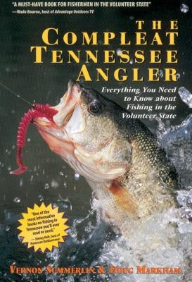 The Compleat Tennessee Angler: Everything You Need to Know about Fishing in the Volunteer State by Summerlin, Vernon