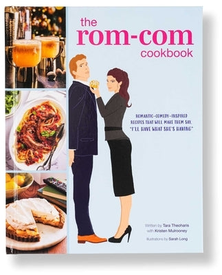 The Rom-Com Cookbook: Romantic-Comedy-Inspired Recipes That Will Make Them Say I'll Have What She's Having by Theoharis, Tara