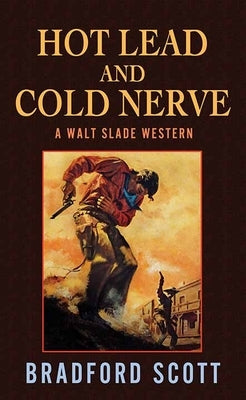 Hot Lead and Cold Nerve: A Walt Slade Western by Scott, Bradford