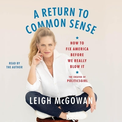 A Return to Common Sense: How to Fix America Before We Really Blow It by McGowan, Leigh