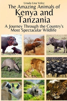 The Amazing Animals of Kenya and Tanzania: A Journey Through the Region's Most Spectacular Wildlife by Velez, Ursula Lina