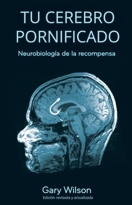 Tu Cerebro Pornificado: Neurobiología de la recompensa by Wilson, Gary