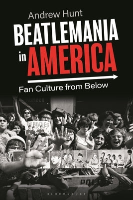 Beatlemania in America: Fan Culture from Below by Hunt, Andrew