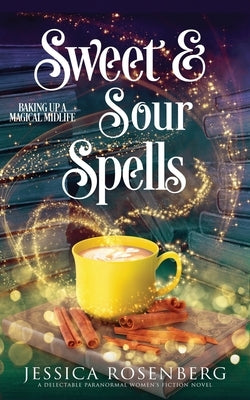 Sweet and Sour Spells: Baking Up a Magical Midlife, book 4 (Baking Up a Magical Midlife, Paranormal Women's Fiction Series) by Rosenberg, Jessica