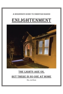 The Lights Are On, But There Is No One at Home: A Beginner's Guide To Christian-Based Enlightenment by Rowe, Joe