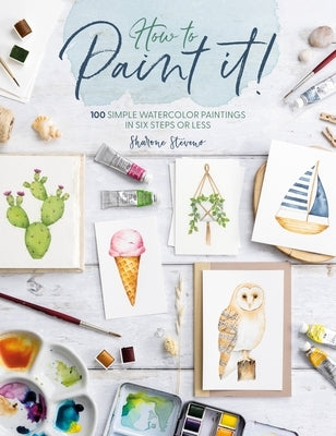 How to Paint It!: 100 Simple Watercolor Paintings in Six Steps or Les by Stevens, Sharone