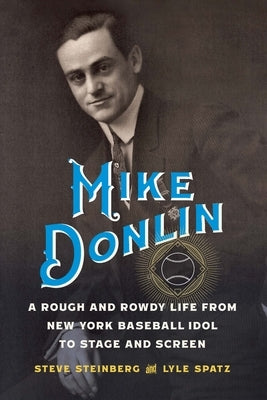 Mike Donlin: A Rough and Rowdy Life from New York Baseball Idol to Stage and Screen by Steinberg, Steve