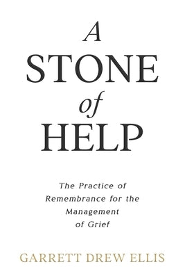 A Stone of Help: The Practice of Remembrance for the Management of Grief by Ellis, Garrett Drew