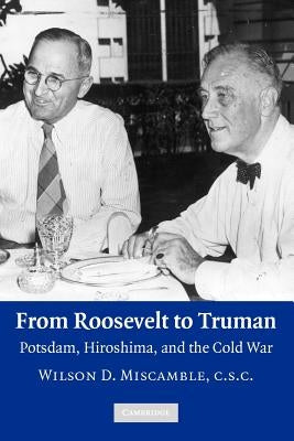 From Roosevelt to Truman: Potsdam, Hiroshima, and the Cold War by Miscamble, Wilson D.