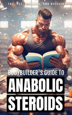 Bodybuilder's Guide to Anabolic Steroids: TRT Cycles, PCT Guide, Types of Steroids, and Hormone Recovery tips. by Research, Bodybuilding And Fitness