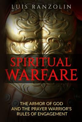 Spiritual Warfare: The Armor of God and the Prayer Warrior's Rules of Engagement by Ranzolin, Luis