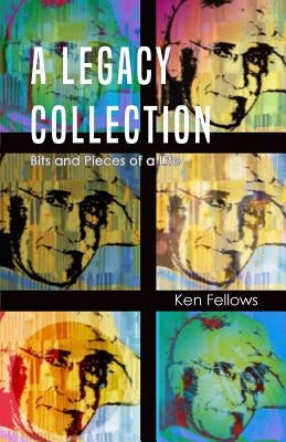 A Legacy Collection: Bits and Pieces of a Life by Fellows, Ken