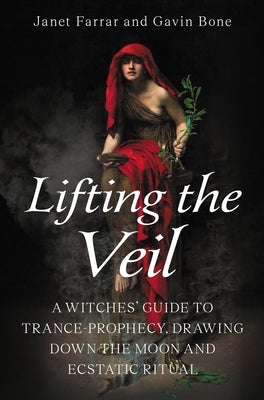 Lifting the Veil: A Witches' Guide to Trance-Prophesy, Drawing Down the Moon and Ecstatic Ritual by Farrar, Janet