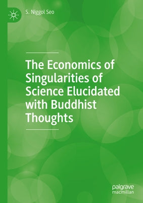 The Economics of Singularities of Science Elucidated with Buddhist Thoughts by Seo, S. Niggol