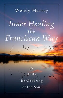 Inner Healing the Franciscan Way: A Holy Re-Ordering of the Soul by Murray, Wendy