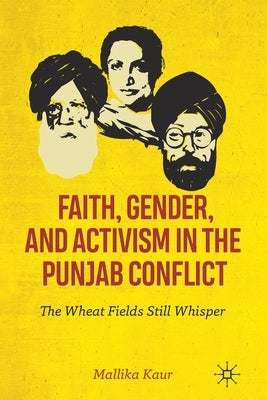 Faith, Gender, and Activism in the Punjab Conflict: The Wheat Fields Still Whisper by Kaur, Mallika