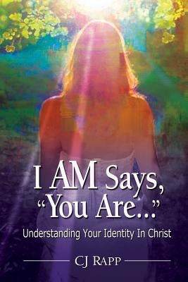 I Am Says, You Are... Understanding Your Identity in Christ by Rapp, Cj