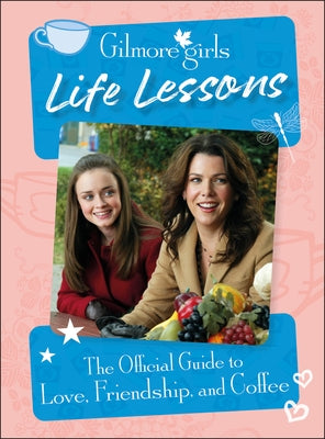 Gilmore Girls Life Lessons: The Official Guide to Love, Friendship, and Coffee by Ulster, Laurie