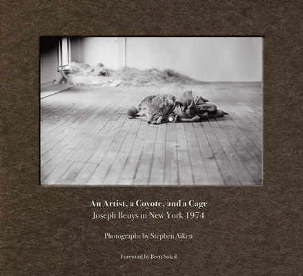 Stephen Aiken: An Artist, a Coyote, and a Cage: Joseph Beuys in New York 1974 by Aiken, Stephen