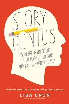 Story Genius: How to Use Brain Science to Go Beyond Outlining and Write a Riveting Novel (Before You Waste Three Years Writing 327 Pages That Go Nowhe by Cron, Lisa