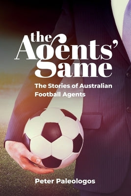 The Agents' Game: Stories of Australian football agents by Paleologos, Peter