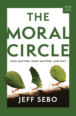 The Moral Circle: Who Matters, What Matters, and Why by Sebo, Jeff