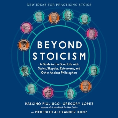 Beyond Stoicism: A Guide to the Good Life with Stoics, Skeptics, Epicureans, and Other Ancient Philosophers by Alexander Kunz, Meredith