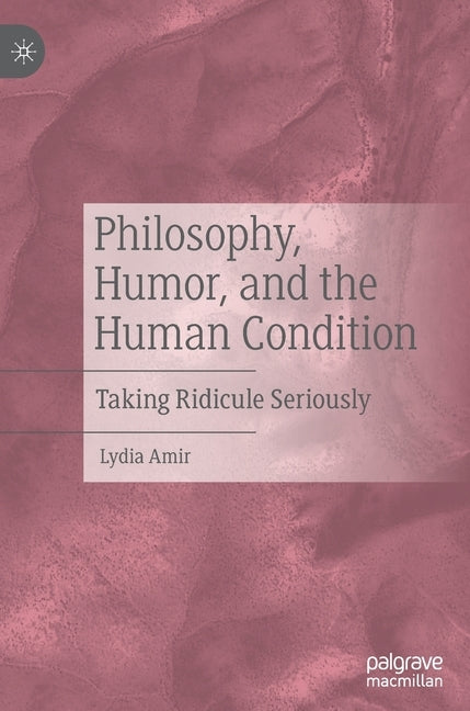 Philosophy, Humor, and the Human Condition: Taking Ridicule Seriously by Amir, Lydia