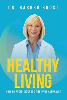 Healthy Living: How to avoid sickness and pain naturally by Brost, Barbro