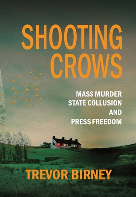 Shooting Crows: Mass Murder, State Collusion and Press Freedom by Birney, Trevor