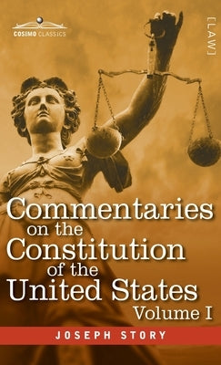 Commentaries on the Constitution of the United States Vol. I (in three volumes): with a Preliminary Review of the Constitutional History of the Coloni by Story, Joseph