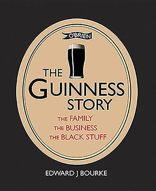 The Guinness Story: The Family, the Business and the Black Stuff by Bourke, Edward J.