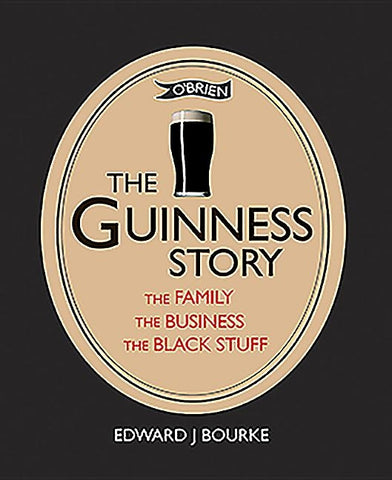 The Guinness Story: The Family, the Business and the Black Stuff by Bourke, Edward J.