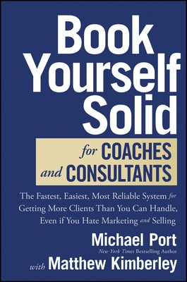 Book Yourself Solid for Coaches and Consultants: The Fastest, Easiest, Most Reliable System for Getting More Clients Than You Can Handle, Even If You by Port, Michael