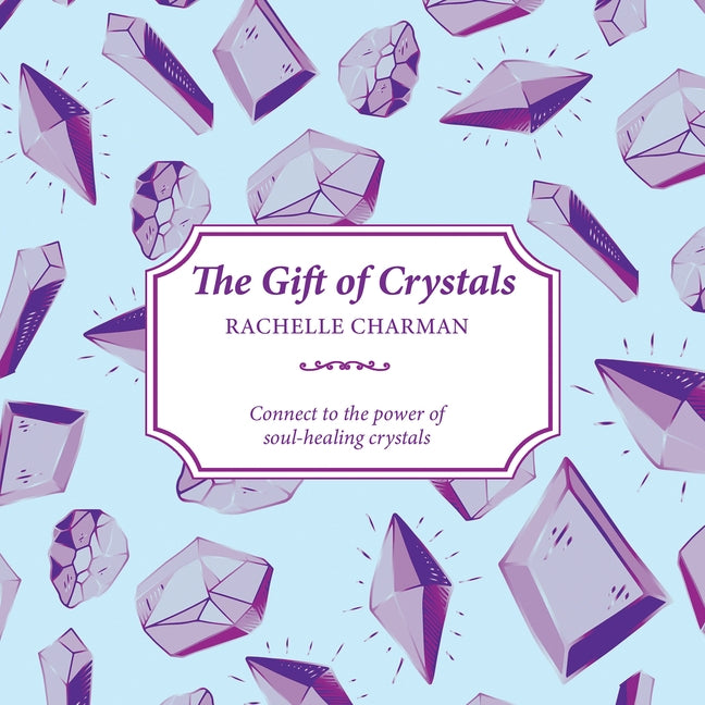 The Gift of Crystals: Connect to the Power of Soul-Healing Crystals by Charman, Rachelle