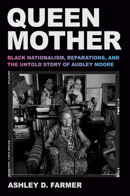 Queen Mother: Black Nationalism, Reparations, and the Untold Story of Audley Moore by Farmer, Ashley D.