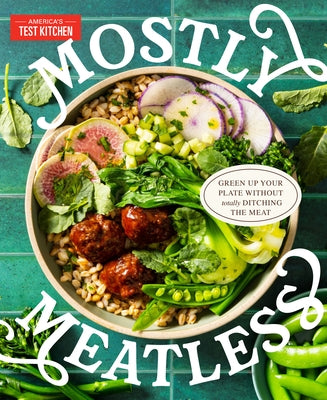 Mostly Meatless: Green Up Your Plate Without Totally Ditching the Meat by America's Test Kitchen