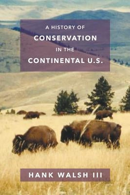 A History of Conservation in the Continental U.S. by Walsh, Hank, III