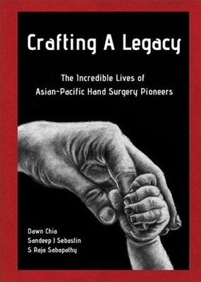 Crafting a Legacy: The Incredible Lives of Asian-Pacific Hand Surgery Pioneers by Chia, Dawn