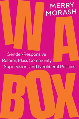 In a Box: Gender-Responsive Reform, Mass Community Supervision, and Neoliberal Policies by Morash, Merry