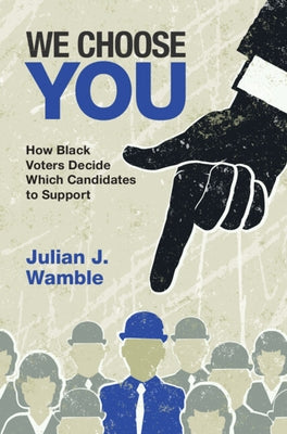 We Choose You: How Black Voters Decide Which Candidates to Support by Wamble, Julian J.