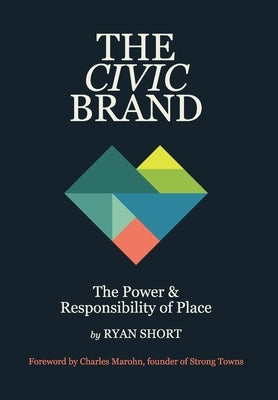 The Civic Brand: The Power & Responsibility of Place by Short, Ryan