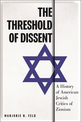 The Threshold of Dissent: A History of American Jewish Critics of Zionism by Feld, Marjorie