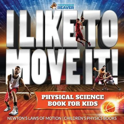 I Like To Move It! Physical Science Book for Kids - Newton's Laws of Motion Children's Physics Book by , Beaver