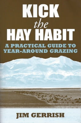 Kick the Hay Habit: A Practical Guide to Year-Around Grazing by Gerrish, Jim